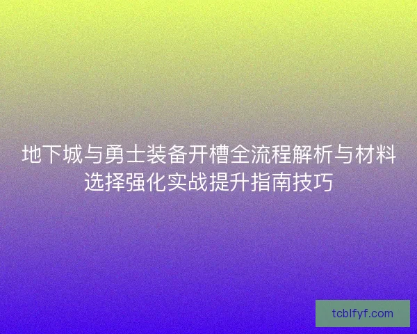 地下城与勇士装备开槽全流程解析与材料选择强化实战提升指南技巧